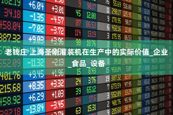 老钱庄 上海圣刚灌装机在生产中的实际价值_企业_食品_设备