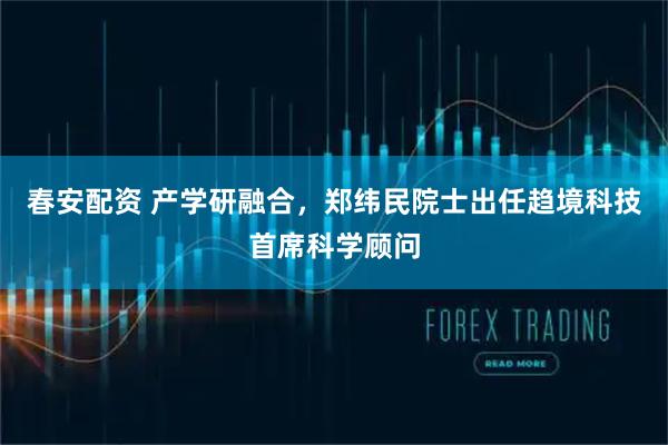 春安配资 产学研融合，郑纬民院士出任趋境科技首席科学顾问