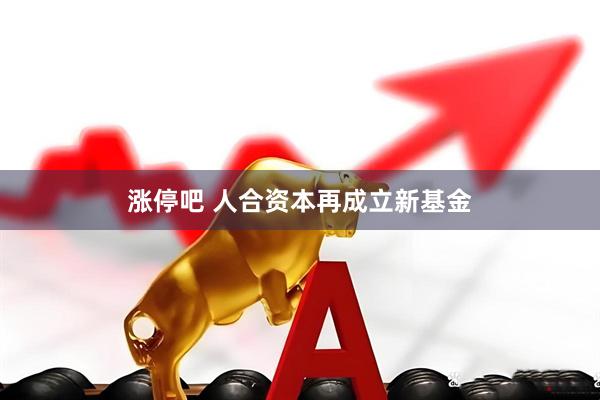 涨停吧 人合资本再成立新基金