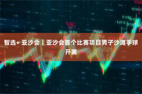智选+ 亚沙会｜亚沙会首个比赛项目男子沙滩手球开赛