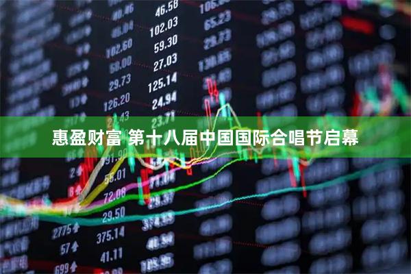 惠盈财富 第十八届中国国际合唱节启幕