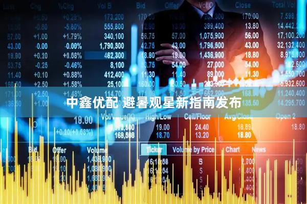 中鑫优配 避暑观星新指南发布