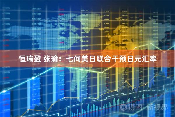 恒瑞盈 张瑜：七问美日联合干预日元汇率